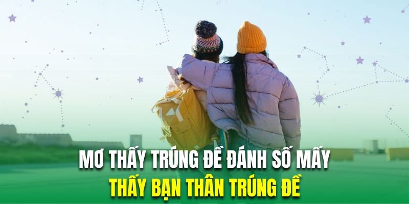 Thấy bạn thân trúng đề trong giấc mơ cho thấy tất cả quan hệ xung quanh đang ngày trở nên tốt đẹp