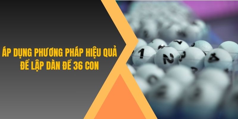 Áp dụng phương pháp hiệu quả để lập dàn đề 36 con