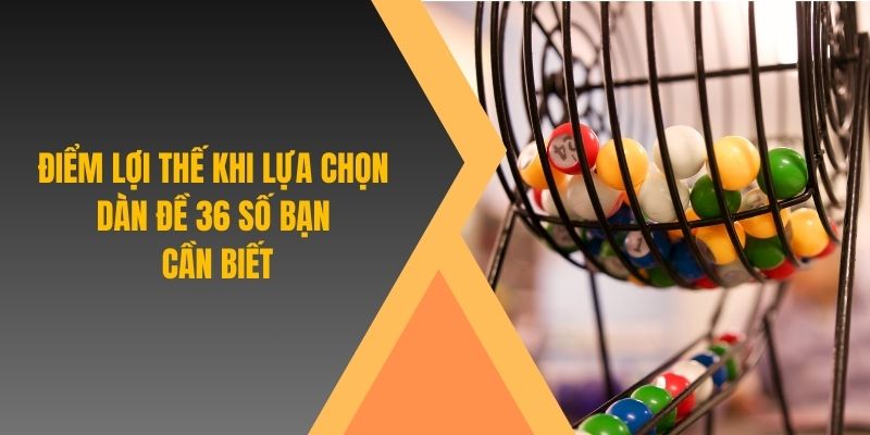 Điểm lợi thế khi lựa chọn dàn đề 36 số bạn cần biết