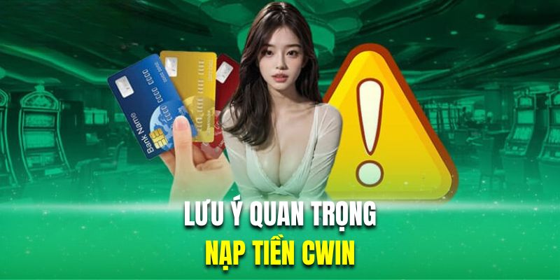 Tổng hợp những lưu ý quan trọng khi gửi tiền Cwin 