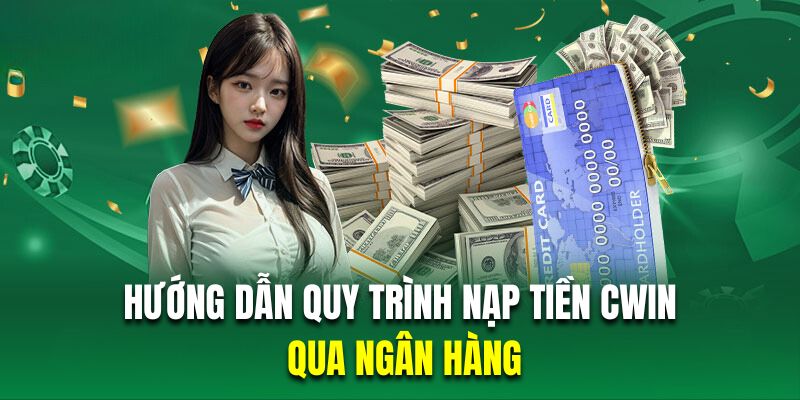 Hướng dẫn hội viên quy trình nạp tiền Cwin qua ngân hàng